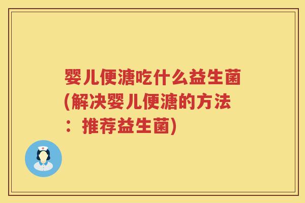 婴儿便溏吃什么益生菌(解决婴儿便溏的方法：推荐益生菌)