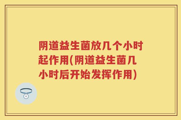 益生菌放几个小时起作用(益生菌几小时后开始发挥作用)