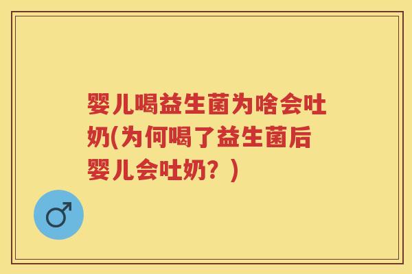 婴儿喝益生菌为啥会吐奶(为何喝了益生菌后婴儿会吐奶?) 婴儿喝益生菌为啥会吐奶(为何喝了益生菌后婴儿会吐奶?)