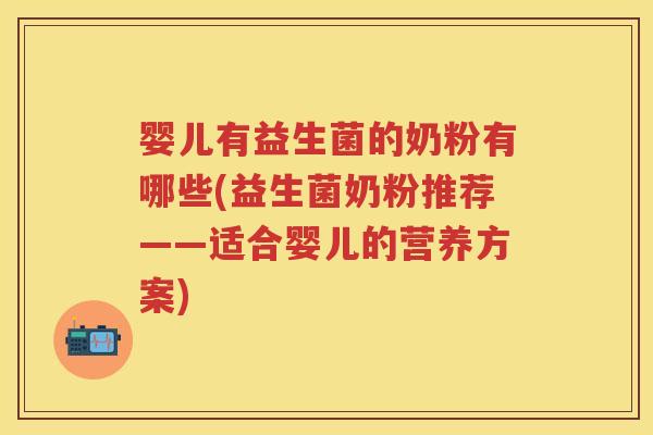 婴儿有益生菌的奶粉有哪些(益生菌奶粉推荐——适合婴儿的营养方案) 婴儿有益生菌的奶粉有哪些(益生菌奶粉推荐——适合婴儿的营养方案)