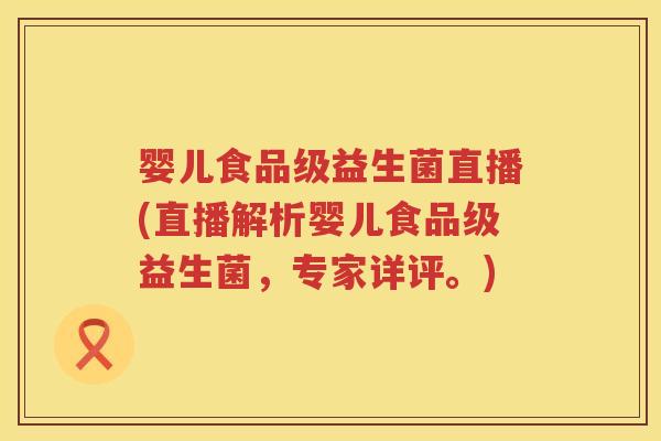 婴儿食品级益生菌直播(直播解析婴儿食品级益生菌,专家详评。) 婴儿食品级益生菌直播(直播解析婴儿食品级益生菌,专家详评。)