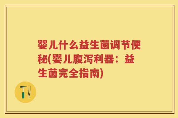 婴儿什么益生菌调节(婴儿利器:益生菌完全指南) 婴儿什么益生菌调节(婴儿利器:益生菌完全指南)
