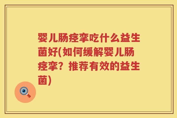 婴儿肠痉挛吃什么益生菌好(如何缓解婴儿肠痉挛？推荐有效的益生菌)