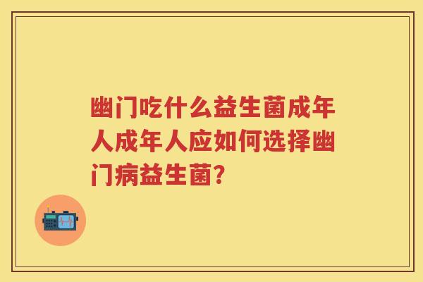 幽门吃什么益生菌成年人成年人应如何选择幽门益生菌？