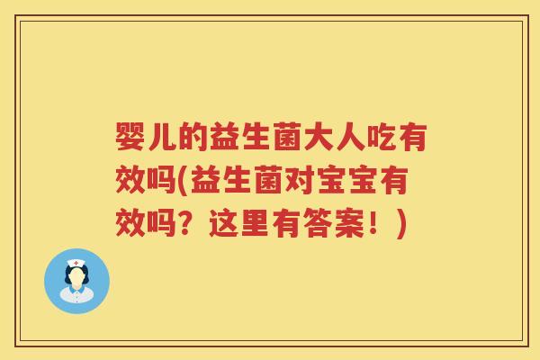 婴儿的益生菌大人吃有效吗(益生菌对宝宝有效吗?这里有答案!) 婴儿的益生菌大人吃有效吗(益生菌对宝宝有效吗?这里有答案!)