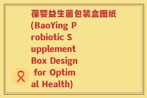 葆婴益生菌包装盒图纸(BaoYing Probiotic Supplement Box Design for Optimal Health)
