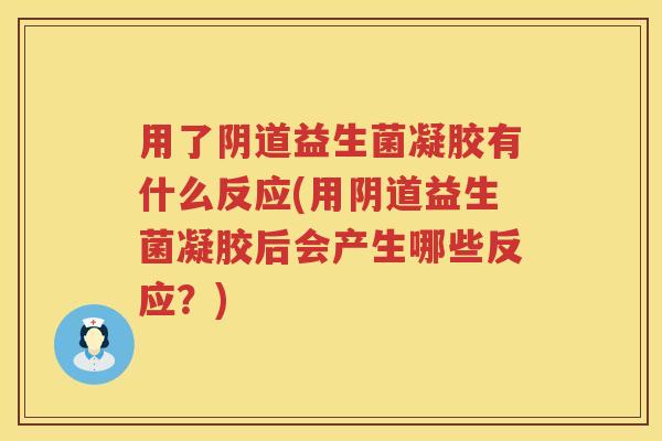 用了益生菌凝胶有什么反应(用益生菌凝胶后会产生哪些反应?) 用了益生菌凝胶有什么反应(用益生菌凝胶后会产生哪些反应?)