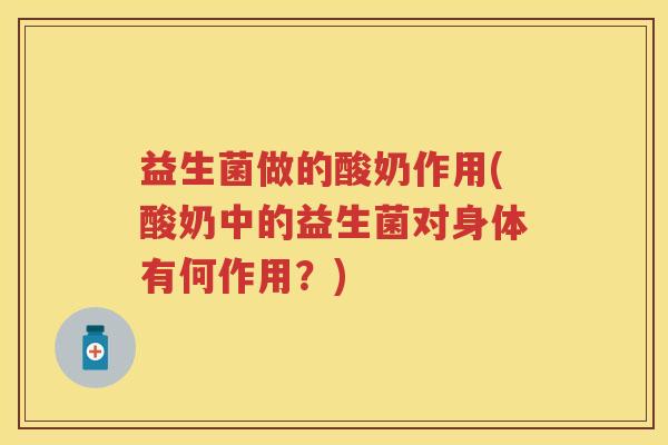 益生菌做的酸奶作用(酸奶中的益生菌对身体有何作用?) 益生菌做的酸奶作用(酸奶中的益生菌对身体有何作用?)