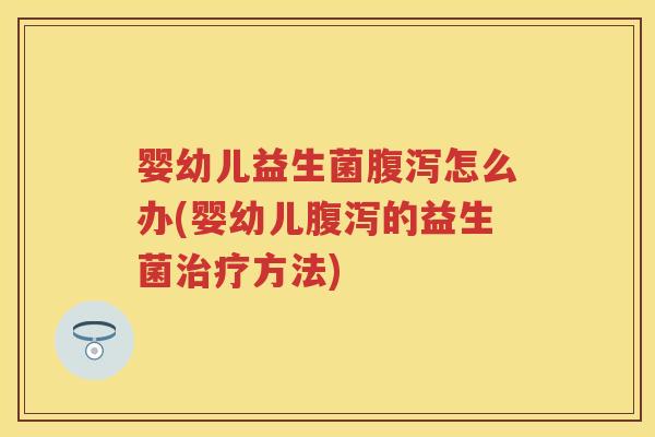 婴幼儿益生菌怎么办(婴幼儿的益生菌方法) 婴幼儿益生菌怎么办(婴幼儿的益生菌方法)