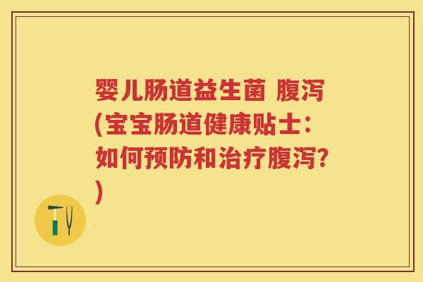 婴儿肠道益生菌 (宝宝肠道健康贴士:如何和?) 婴儿肠道益生菌 (宝宝肠道健康贴士:如何和?)
