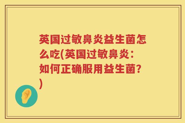 英国益生菌怎么吃(英国:如何正确服用益生菌?) 英国益生菌怎么吃(英国:如何正确服用益生菌?)