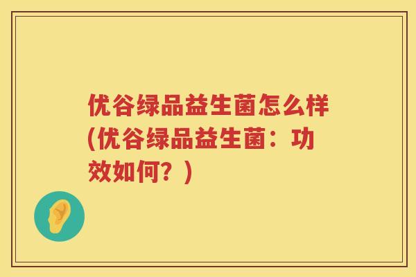 优谷绿品益生菌怎么样(优谷绿品益生菌:功效如何?) 优谷绿品益生菌怎么样(优谷绿品益生菌:功效如何?)