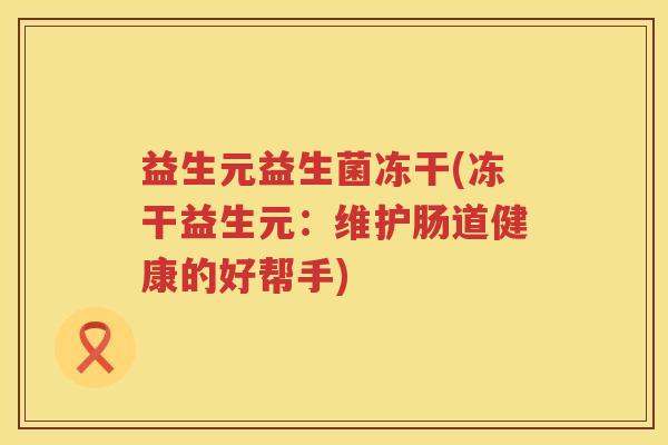 益生元益生菌冻干(冻干益生元:维护肠道健康的好帮手) 益生元益生菌冻干(冻干益生元:维护肠道健康的好帮手)