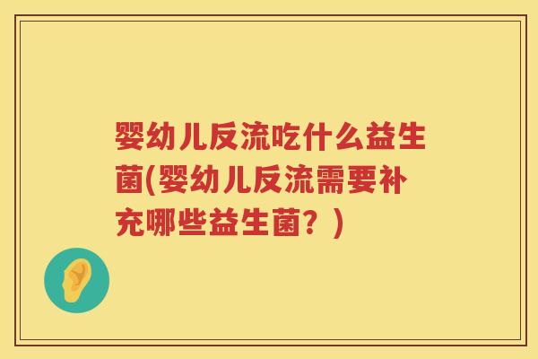 婴幼儿反流吃什么益生菌(婴幼儿反流需要补充哪些益生菌？)
