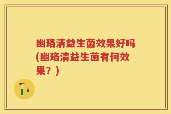 幽珞清益生菌效果好吗(幽珞清益生菌有何效果?) 幽珞清益生菌效果好吗(幽珞清益生菌有何效果?)