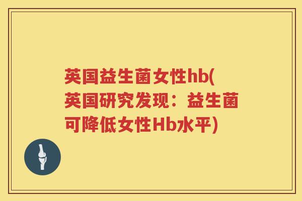 英国益生菌女性hb(英国研究发现:益生菌可降低女性Hb水平) 英国益生菌女性hb(英国研究发现:益生菌可降低女性Hb水平)