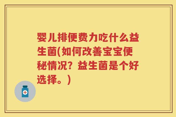 婴儿排便费力吃什么益生菌(如何改善宝宝情况?益生菌是个好选择。) 婴儿排便费力吃什么益生菌(如何改善宝宝情况?益生菌是个好选择。)