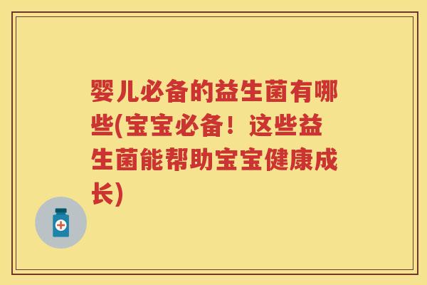 婴儿必备的益生菌有哪些(宝宝必备!这些益生菌能帮助宝宝健康成长) 婴儿必备的益生菌有哪些(宝宝必备!这些益生菌能帮助宝宝健康成长)