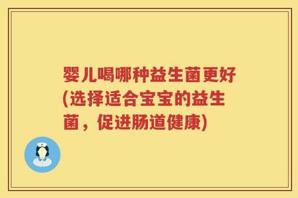 婴儿喝哪种益生菌更好(选择适合宝宝的益生菌,促进肠道健康) 婴儿喝哪种益生菌更好(选择适合宝宝的益生菌,促进肠道健康)