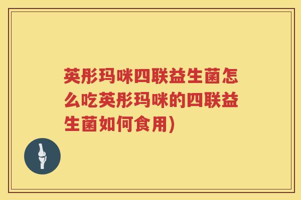 英彤玛咪四联益生菌怎么吃英彤玛咪的四联益生菌如何食用)