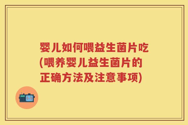 婴儿如何喂益生菌片吃(喂养婴儿益生菌片的正确方法及注意事项) 婴儿如何喂益生菌片吃(喂养婴儿益生菌片的正确方法及注意事项)
