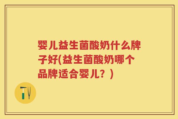 婴儿益生菌酸奶什么牌子好(益生菌酸奶哪个品牌适合婴儿?) 婴儿益生菌酸奶什么牌子好(益生菌酸奶哪个品牌适合婴儿?)