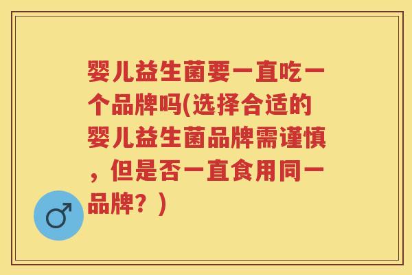 婴儿益生菌要一直吃一个品牌吗(选择合适的婴儿益生菌品牌需谨慎,但是否一直食用同一品牌?) 婴儿益生菌要一直吃一个品牌吗(选择合适的婴儿益生菌品牌需谨慎,但是否一直食用同一品牌?)