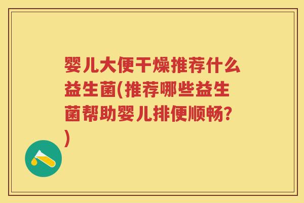 婴儿大便干燥推荐什么益生菌(推荐哪些益生菌帮助婴儿排便顺畅?) 婴儿大便干燥推荐什么益生菌(推荐哪些益生菌帮助婴儿排便顺畅?)