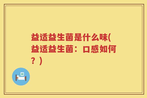 益适益生菌是什么味(益适益生菌：口感如何？)