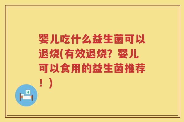 婴儿吃什么益生菌可以退烧(有效退烧?婴儿可以食用的益生菌推荐!) 婴儿吃什么益生菌可以退烧(有效退烧?婴儿可以食用的益生菌推荐!)