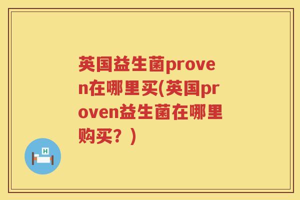 英国益生菌proven在哪里买(英国proven益生菌在哪里购买?) 英国益生菌proven在哪里买(英国proven益生菌在哪里购买?)