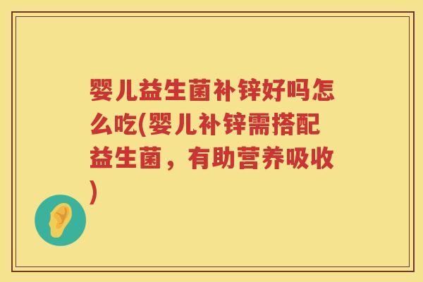 婴儿益生菌补锌好吗怎么吃(婴儿补锌需搭配益生菌,有助营养吸收) 婴儿益生菌补锌好吗怎么吃(婴儿补锌需搭配益生菌,有助营养吸收)