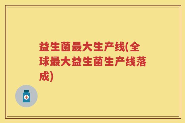 益生菌大生产线(全球大益生菌生产线落成)