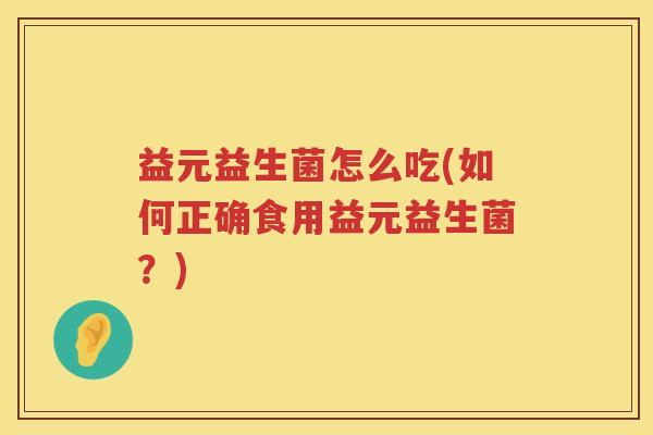 益元益生菌怎么吃(如何正确食用益元益生菌？)