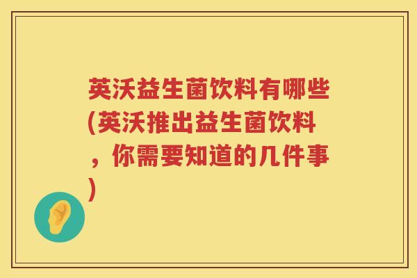 英沃益生菌饮料有哪些(英沃推出益生菌饮料,你需要知道的几件事) 英沃益生菌饮料有哪些(英沃推出益生菌饮料,你需要知道的几件事)