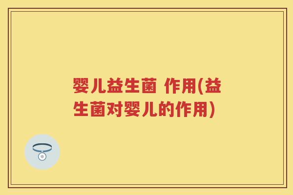 婴儿益生菌 作用(益生菌对婴儿的作用) 婴儿益生菌 作用(益生菌对婴儿的作用)