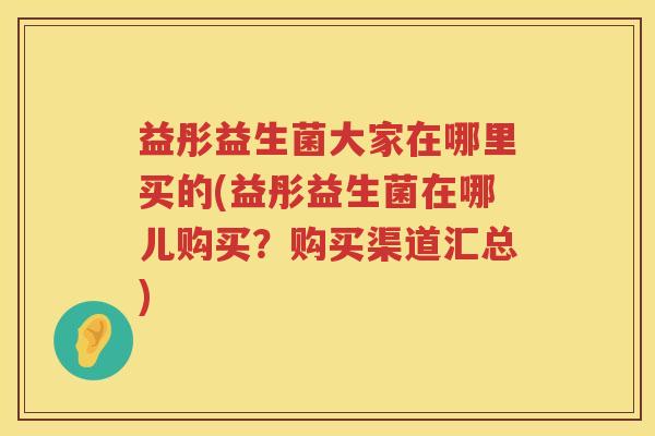 益彤益生菌大家在哪里买的(益彤益生菌在哪儿购买?购买渠道汇总) 益彤益生菌大家在哪里买的(益彤益生菌在哪儿购买?购买渠道汇总)