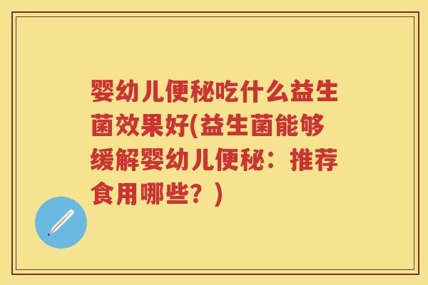 婴幼儿吃什么益生菌效果好(益生菌能够缓解婴幼儿:推荐食用哪些?) 婴幼儿吃什么益生菌效果好(益生菌能够缓解婴幼儿:推荐食用哪些?)