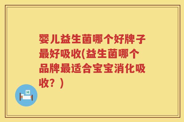 婴儿益生菌哪个好牌子好吸收(益生菌哪个品牌适合宝宝消化吸收?) 婴儿益生菌哪个好牌子好吸收(益生菌哪个品牌适合宝宝消化吸收?)