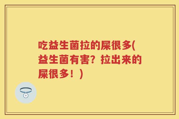 吃益生菌拉的屎很多(益生菌有害？拉出来的屎很多！)