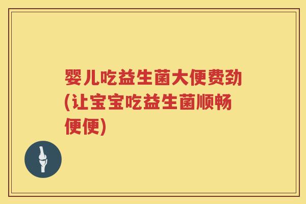 婴儿吃益生菌大便费劲(让宝宝吃益生菌顺畅便便) 婴儿吃益生菌大便费劲(让宝宝吃益生菌顺畅便便)