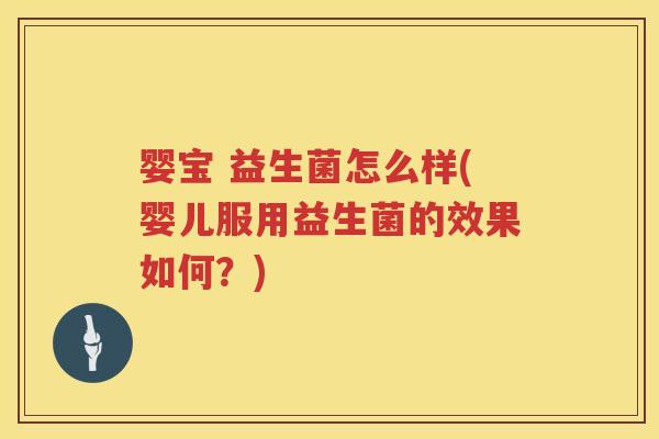 婴宝 益生菌怎么样(婴儿服用益生菌的效果如何？)