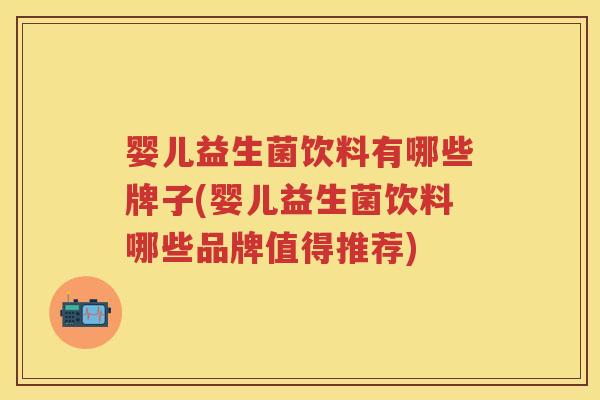 婴儿益生菌饮料有哪些牌子(婴儿益生菌饮料哪些品牌值得推荐)