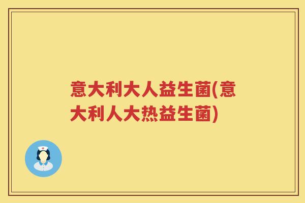 意大利大人益生菌(意大利人大热益生菌)