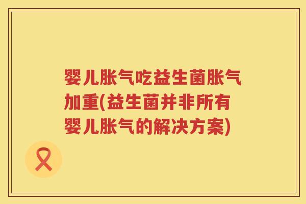 婴儿吃益生菌加重(益生菌并非所有婴儿的解决方案) 婴儿吃益生菌加重(益生菌并非所有婴儿的解决方案)
