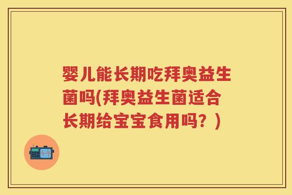 婴儿能长期吃拜奥益生菌吗(拜奥益生菌适合长期给宝宝食用吗？)