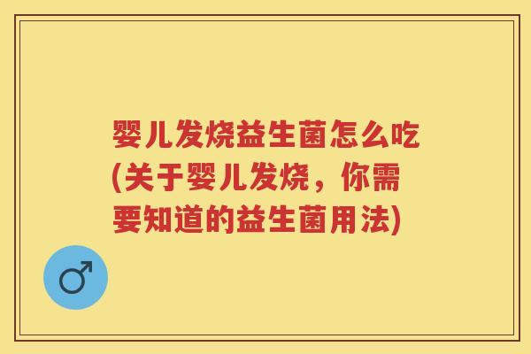 婴儿发烧益生菌怎么吃(关于婴儿发烧,你需要知道的益生菌用法) 婴儿发烧益生菌怎么吃(关于婴儿发烧,你需要知道的益生菌用法)