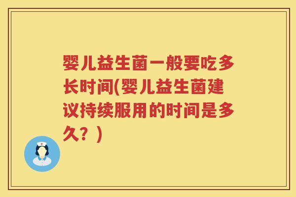 婴儿益生菌一般要吃多长时间(婴儿益生菌建议持续服用的时间是多久？)