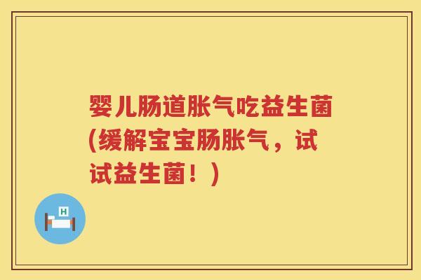 婴儿肠道吃益生菌(缓解宝宝肠，试试益生菌！)