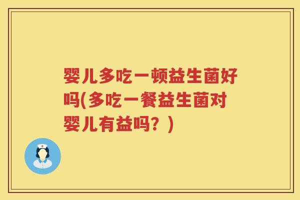 婴儿多吃一顿益生菌好吗(多吃一餐益生菌对婴儿有益吗?) 婴儿多吃一顿益生菌好吗(多吃一餐益生菌对婴儿有益吗?)
